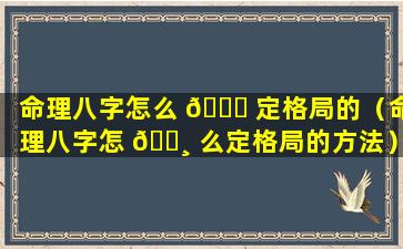 命理八字怎么 🐝 定格局的（命理八字怎 🌸 么定格局的方法）